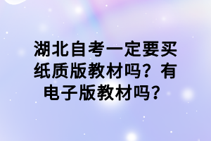 湖北自考一定要買紙質(zhì)版教材嗎？有電子版教材嗎？