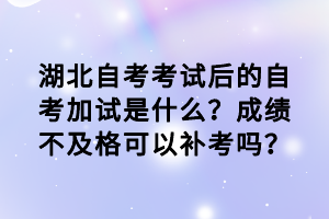 湖北自考考試后的自考加試是什么？成績不及格可以補(bǔ)考嗎？