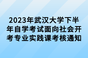 2023年武漢大學(xué)下半年自學(xué)考試面向社會(huì)開(kāi)考專業(yè)實(shí)踐課考核通知