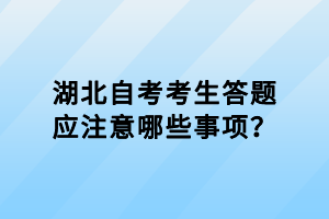 湖北自考考生答題應(yīng)注意哪些事項(xiàng)？