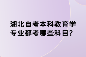 湖北自考本科教育學(xué)專業(yè)都考哪些科目？