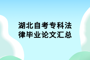 湖北自考專(zhuān)科法律畢業(yè)論文匯總