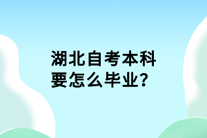 湖北自考本科要怎么畢業(yè)？