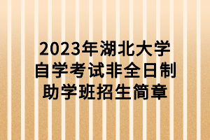 2023年湖北大學(xué)自學(xué)考試非全日制助學(xué)班招生簡章