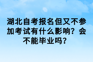 湖北自考報(bào)名但又不參加考試有什么影響？會(huì)不能畢業(yè)嗎？