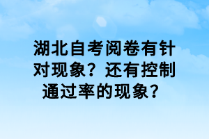 湖北自考閱卷有針對(duì)現(xiàn)象？還有控制通過(guò)率的現(xiàn)象？