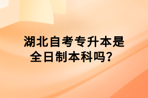 湖北自考專升本是全日制本科嗎？