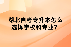 湖北自考專(zhuān)升本怎么選擇學(xué)校和專(zhuān)業(yè)？