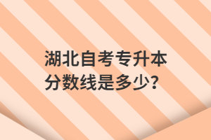 湖北自考專升本分?jǐn)?shù)線是多少？