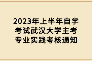 2023年上半年自學(xué)考試武漢大學(xué)主考專業(yè)實踐考核通知