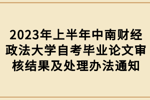 2023年上半年中南財(cái)經(jīng)政法大學(xué)自考畢業(yè)論文審核結(jié)果及處理辦法通知