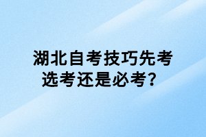 湖北自考技巧先考選考還是必考？