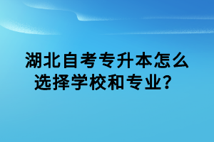 湖北自考專升本怎么選擇學校和專業(yè)？