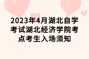 2023年4月湖北自學考試湖北經(jīng)濟學院考點考生入場須知