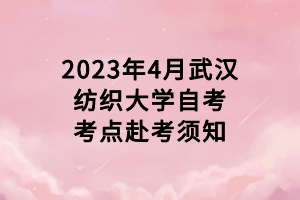 2023年4月武漢紡織大學自考考點赴考須知