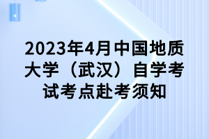 2023年4月中國地質(zhì)大學(xué)（武漢）自學(xué)考試考點(diǎn)赴考須知