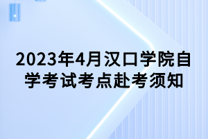 2023年4月漢口學(xué)院自學(xué)考試考點(diǎn)赴考須知