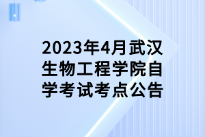 2023年4月武漢生物工程學(xué)院自學(xué)考試考點(diǎn)公告