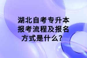 湖北自考專升本報(bào)考流程及報(bào)名方式是什么？