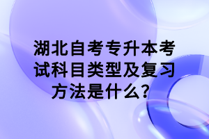 湖北自考專(zhuān)升本考試科目類(lèi)型及復(fù)習(xí)方法是什么？