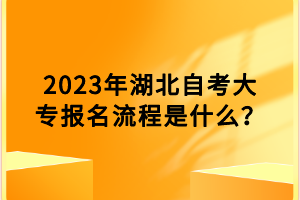 2023年湖北自考大專報名流程是什么？