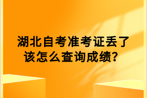 湖北自考準(zhǔn)考證丟了該怎么查詢成績？