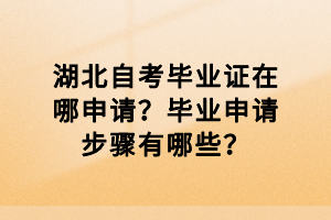 湖北自考畢業(yè)證在哪申請？畢業(yè)申請步驟有哪些？