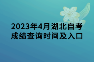 2023年4月湖北自考成績(jī)查詢時(shí)間及入口