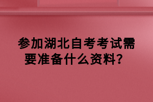 參加湖北自考考試需要準備什么資料？