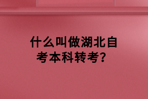 什么叫做湖北自考本科轉(zhuǎn)考？