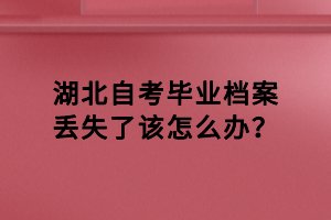 湖北自考畢業(yè)檔案丟失了該怎么辦？