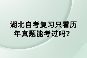 湖北自考復(fù)習(xí)只看歷年真題能考過嗎？