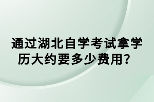 通過湖北自學(xué)考試拿學(xué)歷大約要多少費(fèi)用？