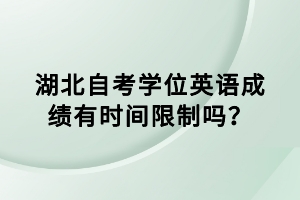 湖北自考學(xué)位英語成績有時間限制嗎？