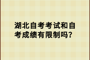 湖北自考考試和自考成績有限制嗎？