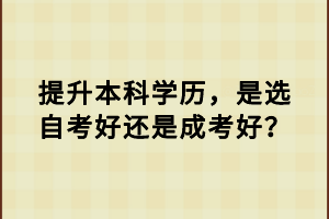 提升本科學歷，是選自考好還是成考好？