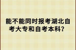 能不能同時(shí)報(bào)考湖北自考大專和自考本科？