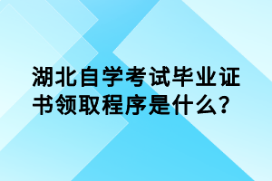 湖北自學(xué)考試畢業(yè)證書領(lǐng)取程序是什么？