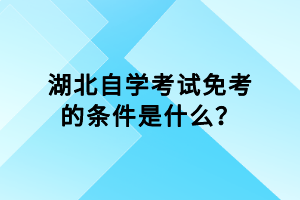 湖北自學(xué)考試免考的條件是什么？