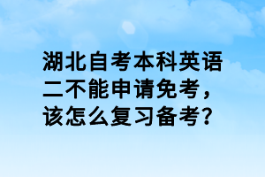 湖北自考本科英語(yǔ)二不能申請(qǐng)免考，該怎么復(fù)習(xí)備考？