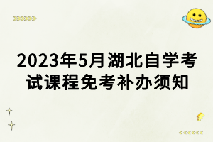 2023年5月湖北自學(xué)考試課程免考補(bǔ)辦須知