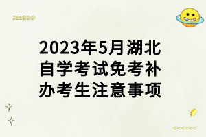 2023年5月湖北自學(xué)考試免考補(bǔ)辦考生注意事項(xiàng)