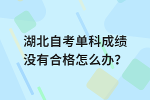 湖北自考單科成績沒有合格怎么辦？