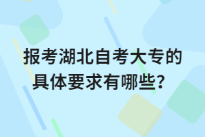 報考湖北自考大專的具體要求有哪些？