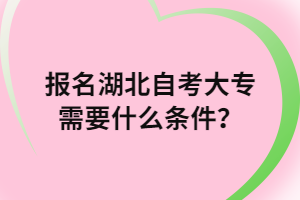 報名湖北自考大專需要什么條件？