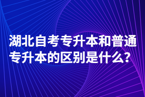 湖北自考專升本和普通專升本的區(qū)別是什么？