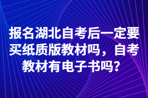 報(bào)名湖北自考后一定要買紙質(zhì)版教材嗎，自考教材有電子書嗎？