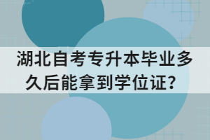 湖北自考專升本畢業(yè)多久后能拿到學位證？