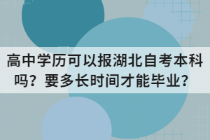 高中學(xué)歷可以報湖北自考本科嗎？要多長時間才能畢業(yè)？