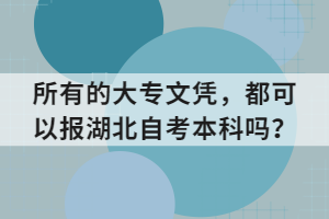 所有的大專文憑，都可以報(bào)湖北自考本科嗎？